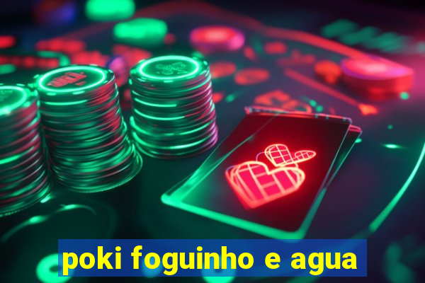 poki foguinho e agua